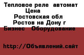 Тепловое реле, автомат. › Цена ­ 3 000 - Ростовская обл., Ростов-на-Дону г. Бизнес » Оборудование   